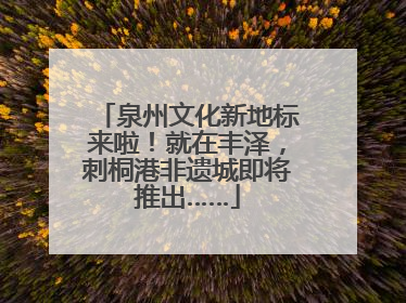 泉州文化新地标来啦！就在丰泽，刺桐港非遗城即将推出……