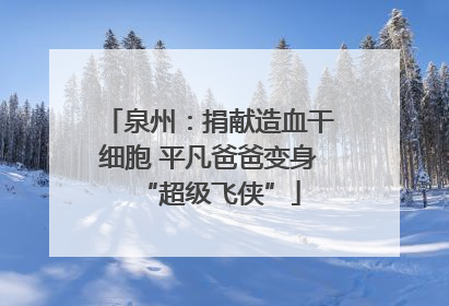 泉州：捐献造血干细胞 平凡爸爸变身“超级飞侠”
