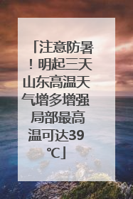 注意防暑！明起三天山东高温天气增多增强 局部最高温可达39℃