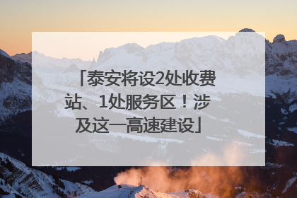 泰安将设2处收费站、1处服务区！涉及这一高速建设