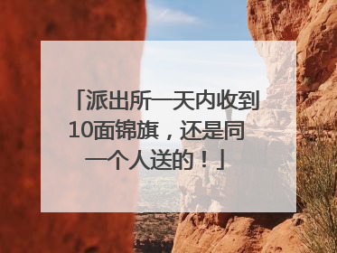 派出所一天内收到10面锦旗，还是同一个人送的！