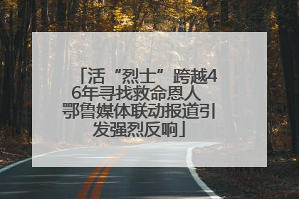 活“烈士”跨越46年寻找救命恩人 鄂鲁媒体联动报道引发强烈反响