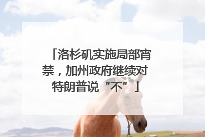 洛杉矶实施局部宵禁，加州政府继续对特朗普说“不”