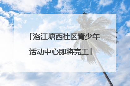 洛江塘西社区青少年活动中心即将完工