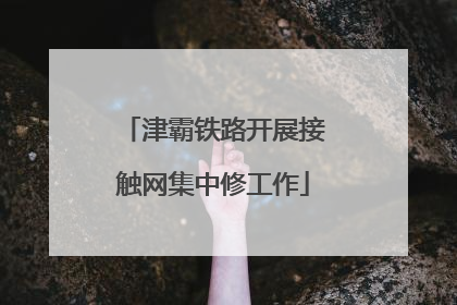 津霸铁路开展接触网集中修工作