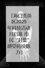 海口秀英区2025年科技活动月启幕 市民“赶集”感受科技魅力