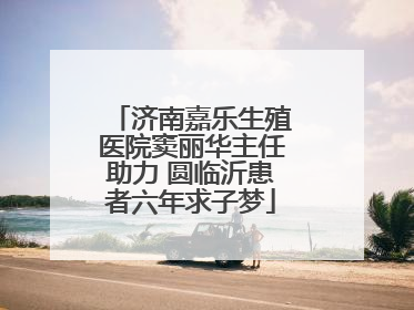济南嘉乐生殖医院窦丽华主任助力 圆临沂患者六年求子梦