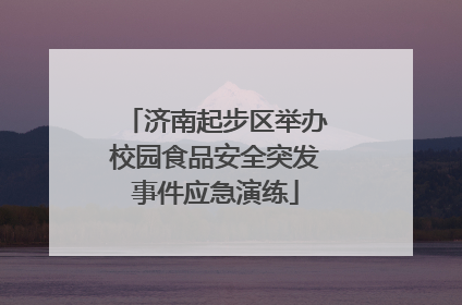 济南起步区举办校园食品安全突发事件应急演练