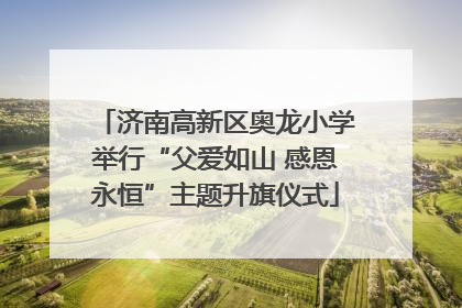 济南高新区奥龙小学举行“父爱如山 感恩永恒”主题升旗仪式