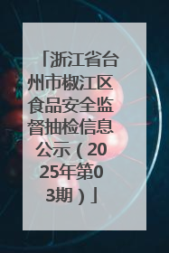 浙江省台州市椒江区食品安全监督抽检信息公示（2025年第03期）