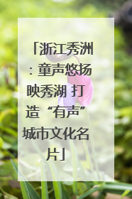 浙江秀洲：童声悠扬映秀湖 打造“有声”城市文化名片