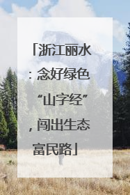 浙江丽水：念好绿色“山字经”，闯出生态富民路
