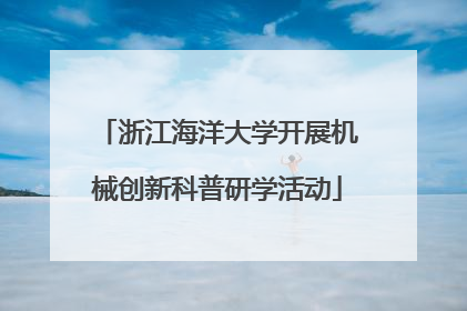 浙江海洋大学开展机械创新科普研学活动