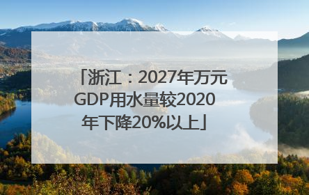 浙江：2027年万元GDP用水量较2020年下降20%以上
