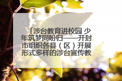 涉台教育进校园 少年筑梦同盼归——开封市组织各县（区）开展形式多样的涉台宣传教育进校园活动