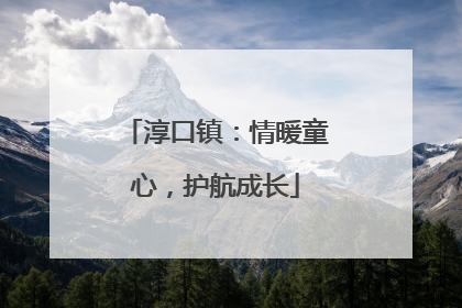 淳口镇：情暖童心，护航成长