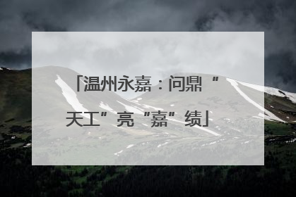 温州永嘉：问鼎“天工”亮“嘉”绩