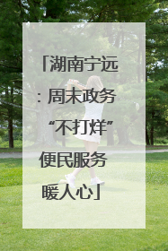 湖南宁远：周末政务“不打烊” 便民服务暖人心