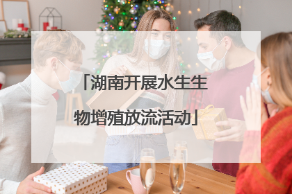 湖南开展水生生物增殖放流活动