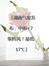 湖南气象发布：中雨+7级阵风！最低17℃