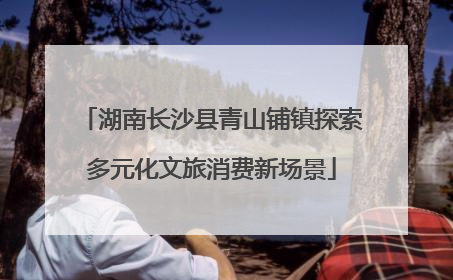 湖南长沙县青山铺镇探索多元化文旅消费新场景