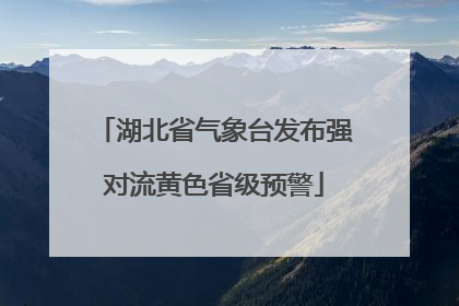 湖北省气象台发布强对流黄色省级预警