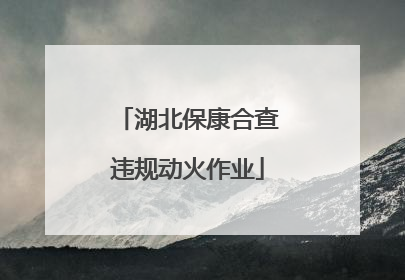 湖北保康合查违规动火作业