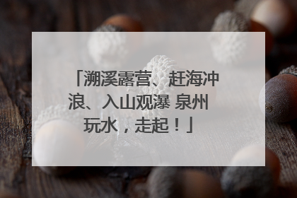 溯溪露营、赶海冲浪、入山观瀑 泉州玩水，走起！