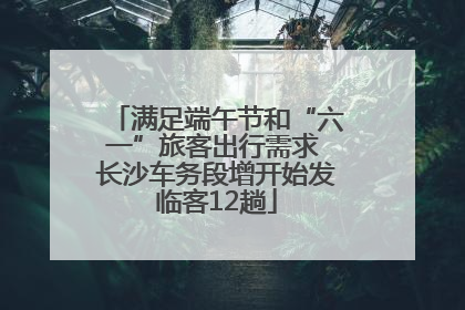 满足端午节和“六一”旅客出行需求 长沙车务段增开始发临客12趟