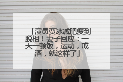 演员贾冰减肥瘦到脱相！妻子回应：一天一顿饭，运动，戒酒，就这样了