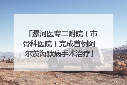 漯河医专二附院（市骨科医院）完成首例阿尔茨海默病手术治疗