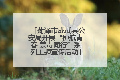菏泽市成武县公安局开展“护航青春 禁毒同行”系列主题宣传活动