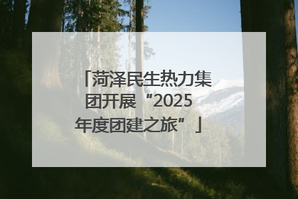 菏泽民生热力集团开展“2025年度团建之旅”