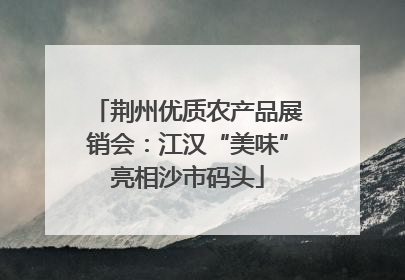 荆州优质农产品展销会：江汉“美味”亮相沙市码头