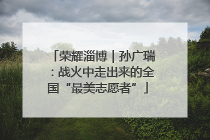 荣耀淄博｜孙广瑞：战火中走出来的全国“最美志愿者”