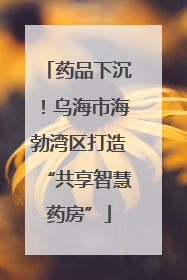 药品下沉！乌海市海勃湾区打造“共享智慧药房”