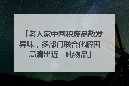 老人家中囤积废品散发异味，多部门联合化解困局清出近一吨物品