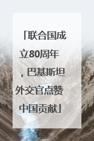 联合国成立80周年，巴基斯坦外交官点赞中国贡献