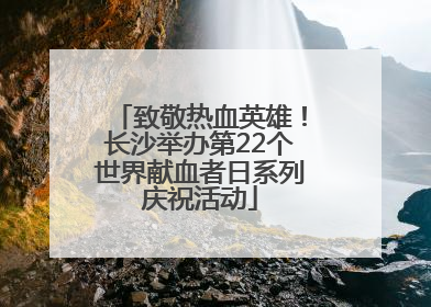 致敬热血英雄！长沙举办第22个世界献血者日系列庆祝活动