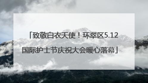 致敬白衣天使！环翠区5.12国际护士节庆祝大会暖心落幕