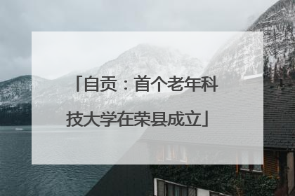 自贡：首个老年科技大学在荣县成立