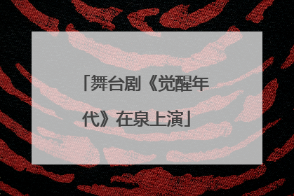 舞台剧《觉醒年代》在泉上演