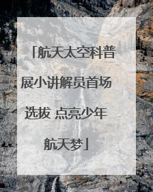 航天太空科普展小讲解员首场选拔 点亮少年航天梦