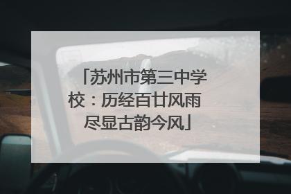苏州市第三中学校：历经百廿风雨 尽显古韵今风