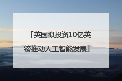 英国拟投资10亿英镑推动人工智能发展