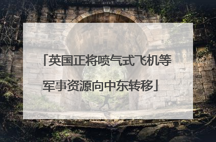 英国正将喷气式飞机等军事资源向中东转移