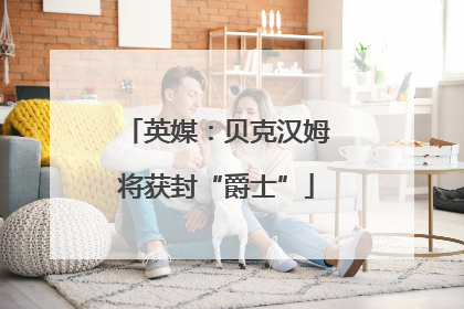 英媒：贝克汉姆将获封“爵士”