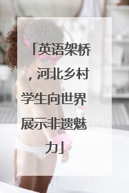 英语架桥，河北乡村学生向世界展示非遗魅力