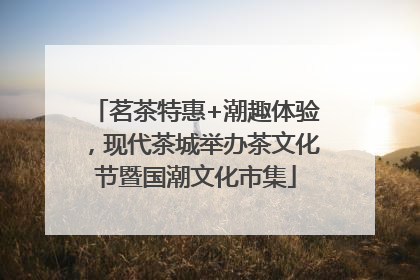 茗茶特惠+潮趣体验，现代茶城举办茶文化节暨国潮文化市集