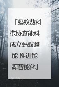 蚂蚁数科携协鑫能科成立蚂蚁鑫能 推进能源智能化